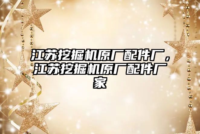 江蘇挖掘機原廠配件廠，江蘇挖掘機原廠配件廠家