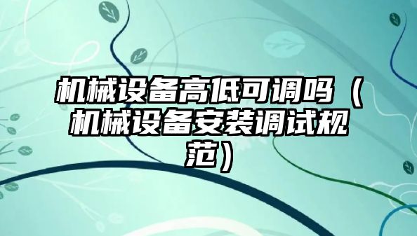 機械設備高低可調嗎（機械設備安裝調試規范）