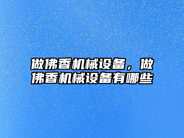 做佛香機械設備，做佛香機械設備有哪些