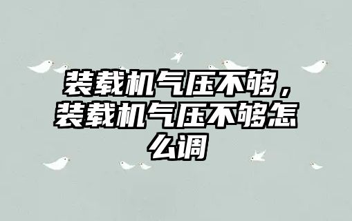 裝載機氣壓不夠，裝載機氣壓不夠怎么調