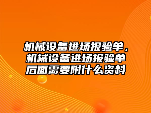 機械設備進場報驗單，機械設備進場報驗單后面需要附什么資料