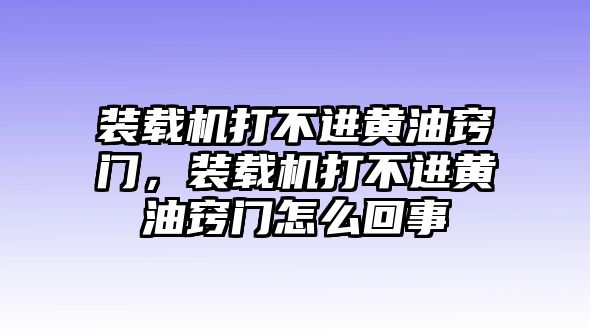 裝載機打不進黃油竅門，裝載機打不進黃油竅門怎么回事