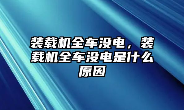 裝載機全車沒電，裝載機全車沒電是什么原因