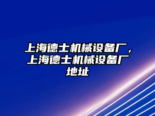 上海德士機械設備廠，上海德士機械設備廠地址