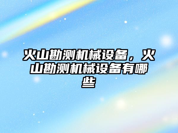 火山勘測機械設備，火山勘測機械設備有哪些