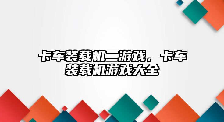 卡車裝載機二游戲，卡車裝載機游戲大全