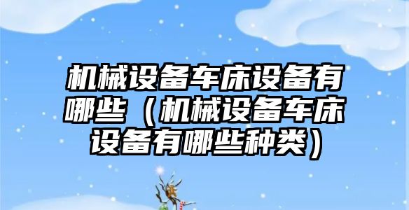 機械設備車床設備有哪些（機械設備車床設備有哪些種類）