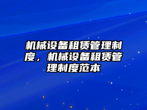 機(jī)械設(shè)備租賃管理制度，機(jī)械設(shè)備租賃管理制度范本