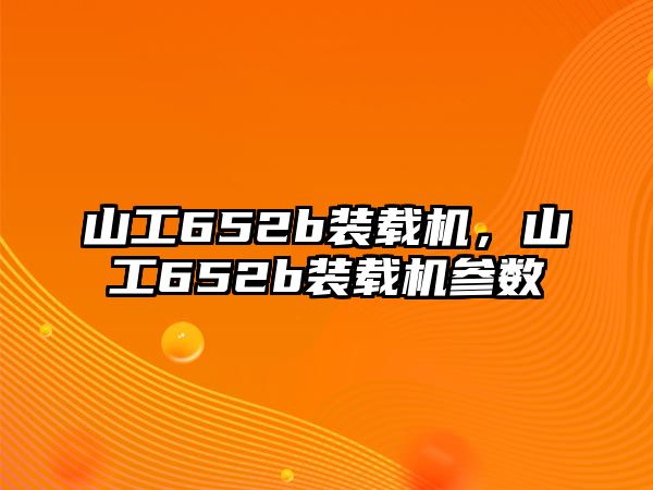 山工652b裝載機，山工652b裝載機參數