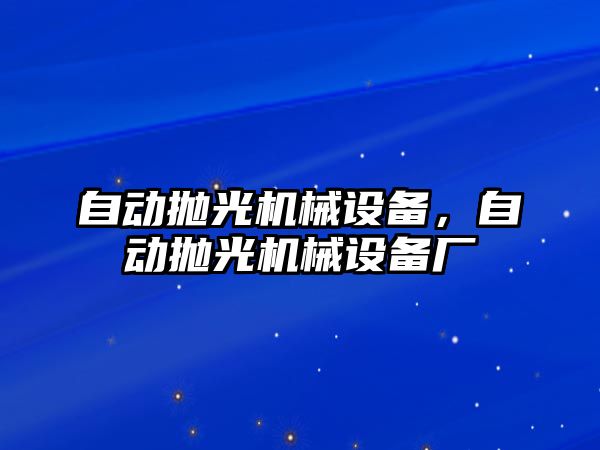 自動拋光機(jī)械設(shè)備，自動拋光機(jī)械設(shè)備廠