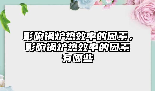 影響鍋爐熱效率的因素，影響鍋爐熱效率的因素有哪些