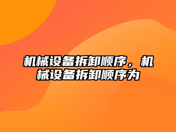 機械設備拆卸順序，機械設備拆卸順序為