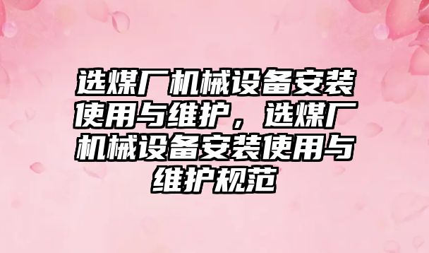 選煤廠機械設備安裝使用與維護，選煤廠機械設備安裝使用與維護規(guī)范