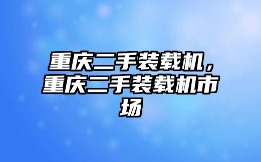 重慶二手裝載機，重慶二手裝載機市場