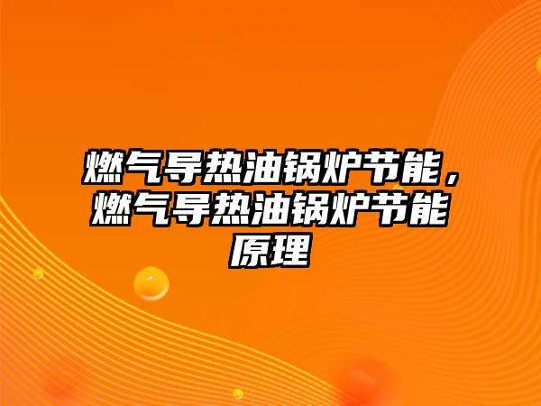 燃氣導熱油鍋爐節能，燃氣導熱油鍋爐節能原理