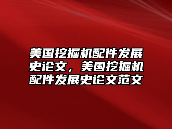 美國挖掘機配件發展史論文，美國挖掘機配件發展史論文范文