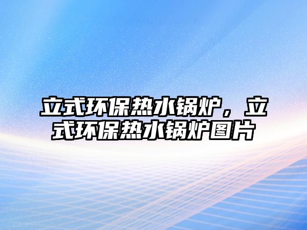 立式環保熱水鍋爐，立式環保熱水鍋爐圖片