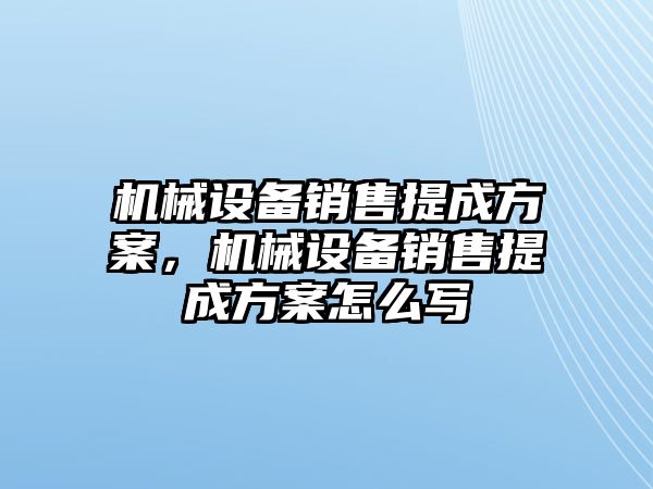 機械設備銷售提成方案，機械設備銷售提成方案怎么寫