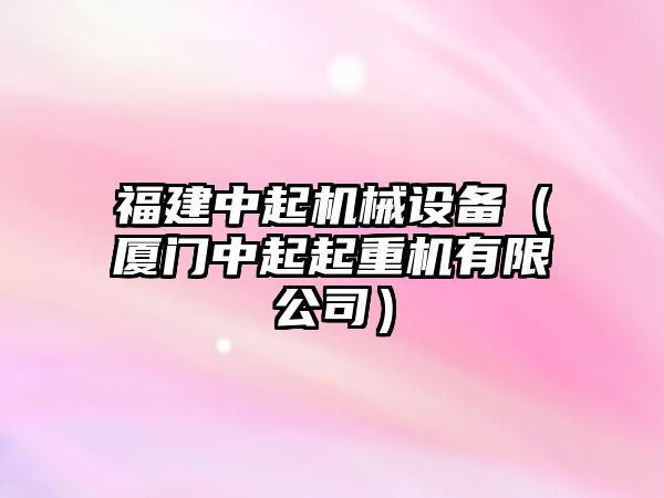 福建中起機械設備（廈門中起起重機有限公司）