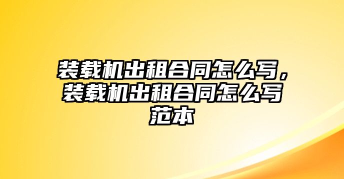 裝載機出租合同怎么寫，裝載機出租合同怎么寫范本