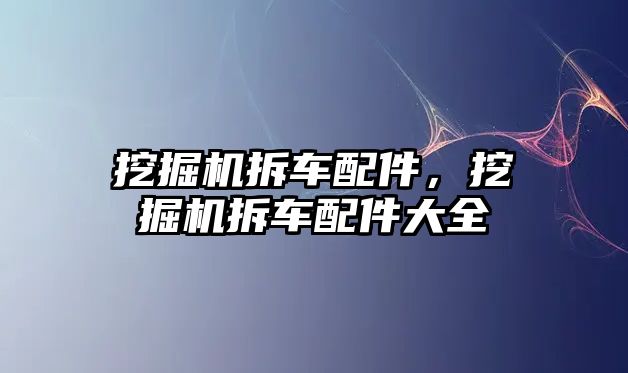 挖掘機拆車配件，挖掘機拆車配件大全