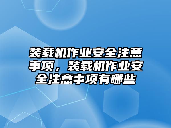 裝載機作業安全注意事項，裝載機作業安全注意事項有哪些