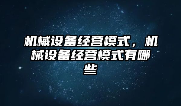 機械設備經(jīng)營模式，機械設備經(jīng)營模式有哪些