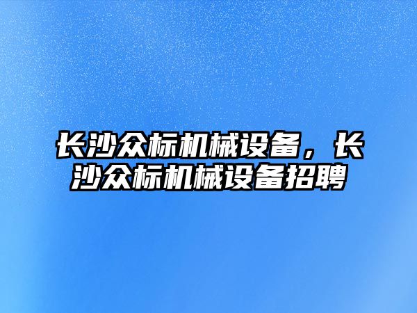 長沙眾標機械設備，長沙眾標機械設備招聘