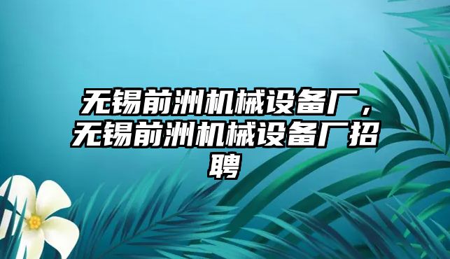 無錫前洲機械設(shè)備廠，無錫前洲機械設(shè)備廠招聘