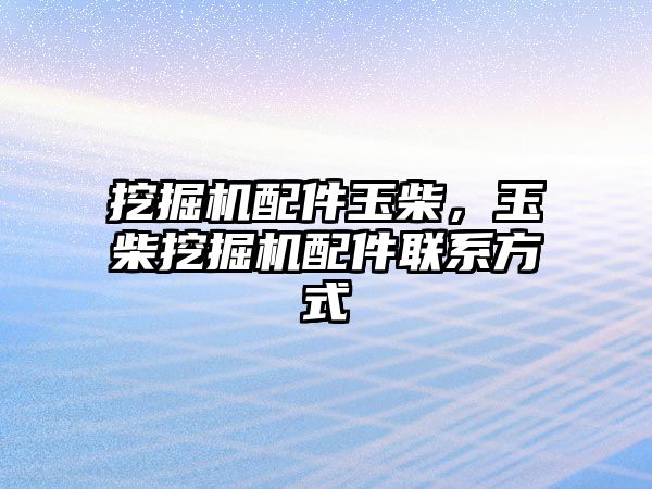 挖掘機配件玉柴，玉柴挖掘機配件聯系方式