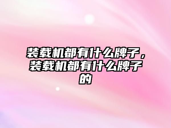 裝載機都有什么牌子，裝載機都有什么牌子的