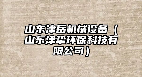 山東津岳機(jī)械設(shè)備（山東津摯環(huán)?？萍加邢薰荆?/>	
								</i>
								<p class=