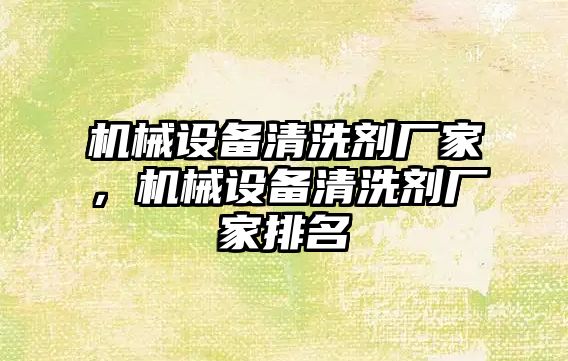 機械設備清洗劑廠家，機械設備清洗劑廠家排名