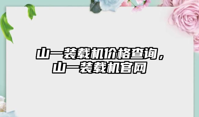 山一裝載機價格查詢，山一裝載機官網(wǎng)