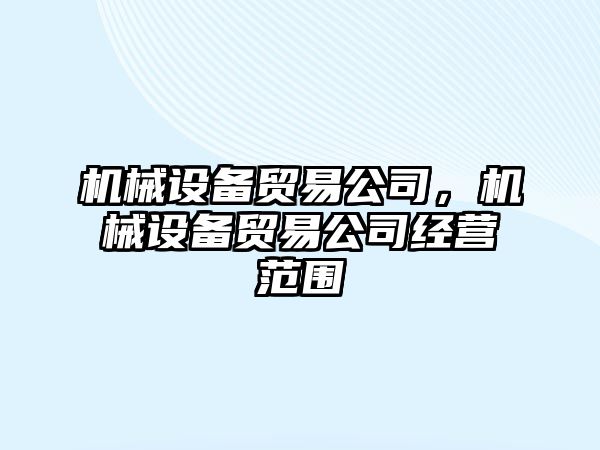 機械設備貿易公司，機械設備貿易公司經營范圍