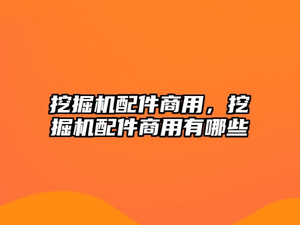 挖掘機配件商用，挖掘機配件商用有哪些