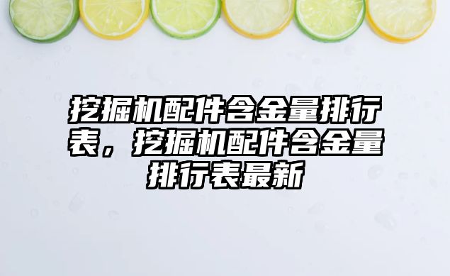 挖掘機配件含金量排行表，挖掘機配件含金量排行表最新