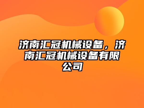 濟南匯冠機械設(shè)備，濟南匯冠機械設(shè)備有限公司