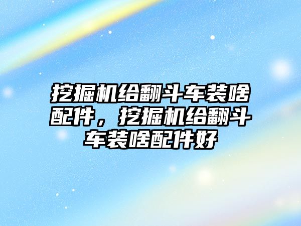 挖掘機給翻斗車裝啥配件，挖掘機給翻斗車裝啥配件好