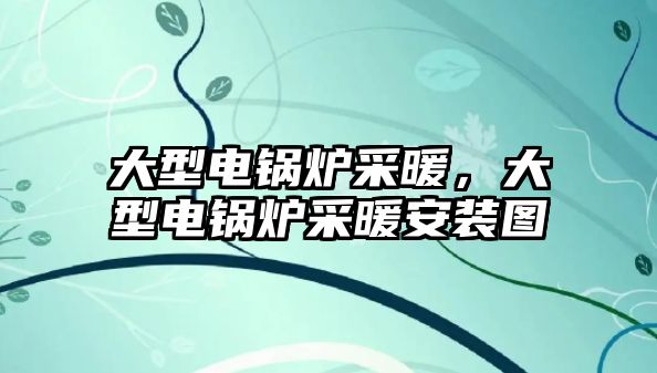 大型電鍋爐采暖，大型電鍋爐采暖安裝圖