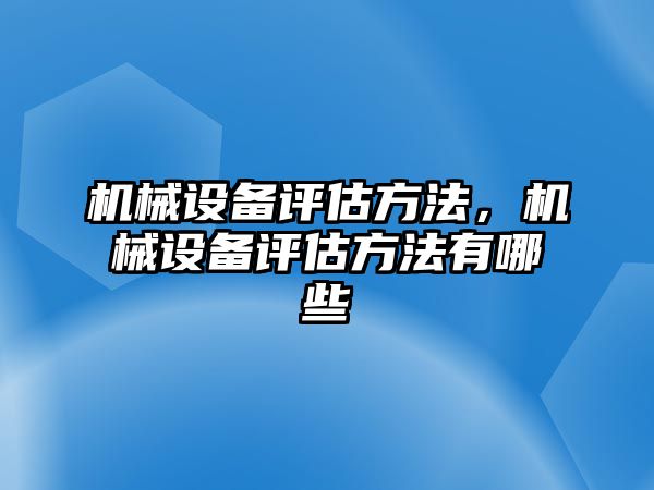 機械設(shè)備評估方法，機械設(shè)備評估方法有哪些