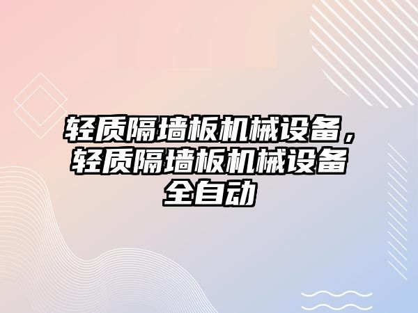 輕質(zhì)隔墻板機(jī)械設(shè)備，輕質(zhì)隔墻板機(jī)械設(shè)備全自動(dòng)