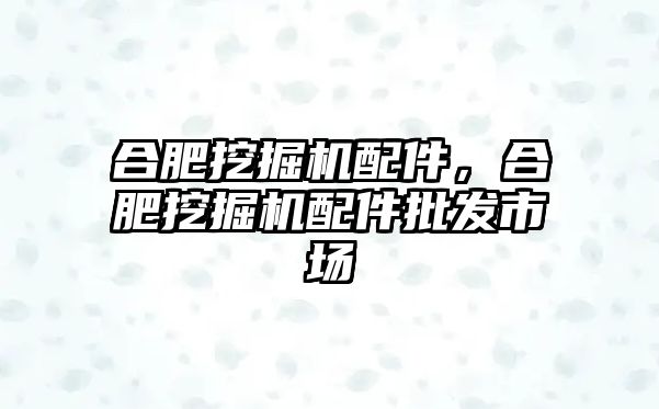 合肥挖掘機配件，合肥挖掘機配件批發市場