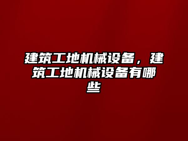 建筑工地機械設備，建筑工地機械設備有哪些