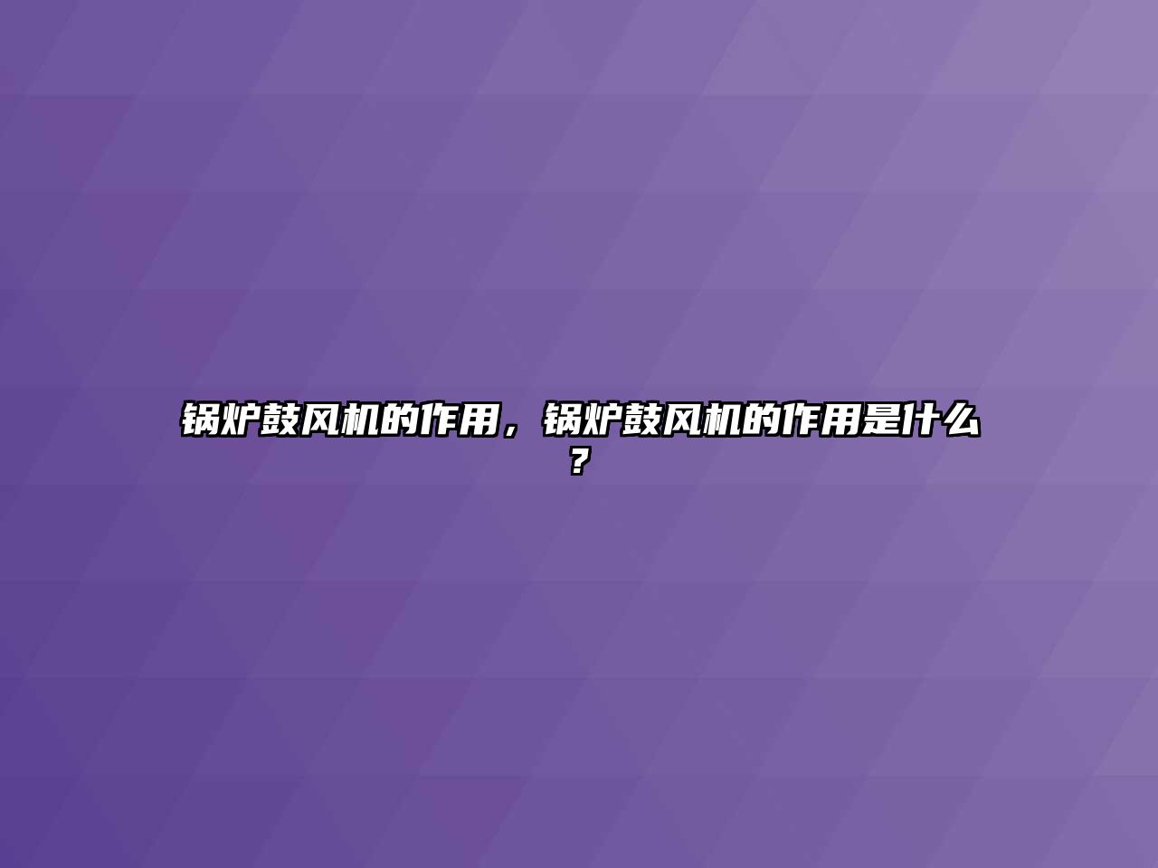 鍋爐鼓風機的作用，鍋爐鼓風機的作用是什么?