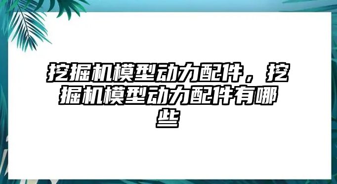 挖掘機模型動力配件，挖掘機模型動力配件有哪些