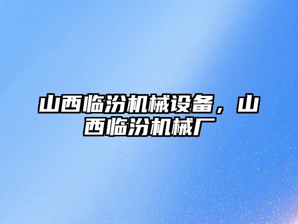 山西臨汾機械設備，山西臨汾機械廠