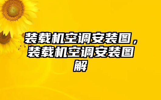 裝載機空調(diào)安裝圖，裝載機空調(diào)安裝圖解