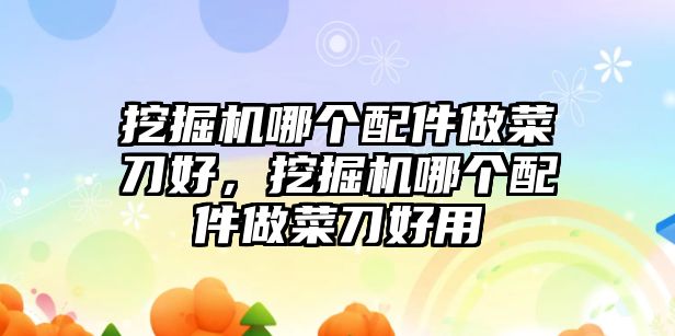 挖掘機(jī)哪個(gè)配件做菜刀好，挖掘機(jī)哪個(gè)配件做菜刀好用