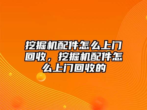 挖掘機配件怎么上門回收，挖掘機配件怎么上門回收的